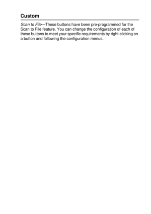 Page 169USING THE WINDOWS®-BASED BROTHER SMARTUI CONTROL CENTER (FOR WINDOWS® XP) 10 - 14
Custom
Scan to File—These buttons have been pre-programmed for the 
Scan to File feature. You can change the configuration of each of 
these buttons to meet your specific requirements by right-clicking on 
a button and following the configuration menus.
 