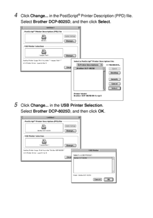 Page 19611 - 9   USING YOUR DCP WITH A MACINTOSH®
4Click Change... in the PostScript® Printer Description (PPD) file.
Select Brother DCP-8025D, and then click Select.
5Click Change... in the USB Printer Selection.
Select Brother DCP-8025D, and then click OK.
 