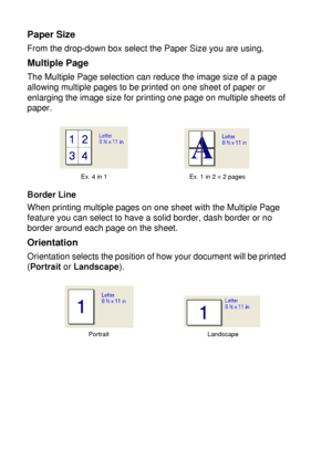 Page 987 - 3   PRINTER DRIVER SETTINGS
Paper Size
From the drop-down box select the Paper Size you are using.
Multiple Page
The Multiple Page selection can reduce the image size of a page 
allowing multiple pages to be printed on one sheet of paper or 
enlarging the image size for printing one page on multiple sheets of 
paper. 
Border Line
When printing multiple pages on one sheet with the Multiple Page 
feature you can select to have a solid border, dash border or no 
border around each page on the sheet....