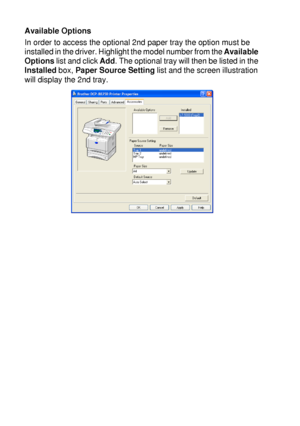 Page 1107 - 15   PRINTER DRIVER SETTINGS
Available Options
In order to access the optional 2nd paper tray the option must be 
installed in the driver. Highlight the model number from the Available 
Options list and click Add. The optional tray will then be listed in the 
Installed box, Paper Source Setting list and the screen illustration 
will display the 2nd tray.
 