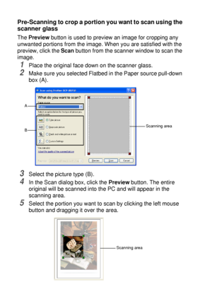 Page 1308 - 13   HOW TO SCAN USING WINDOWS®
Pre-Scanning to crop a portion you want to scan using the 
scanner glass
The Preview button is used to preview an image for cropping any 
unwanted portions from the image. When you are satisfied with the 
preview, click the Scan button from the scanner window to scan the 
image.
1Place the original face down on the scanner glass.
2Make sure you selected Flatbed in the Paper source pull-down 
box (A).
3Select the picture type (B).
4In the Scan dialog box, click the...