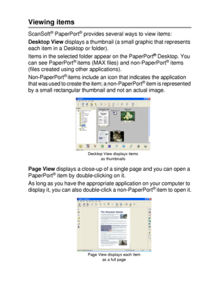 Page 137HOW TO SCAN USING WINDOWS®   8 - 20
Viewing items
ScanSoft® PaperPort® provides several ways to view items:
Desktop View displays a thumbnail (a small graphic that represents 
each item in a Desktop or folder).
Items in the selected folder appear on the PaperPort
® Desktop. You 
can see PaperPort® items (MAX files) and non-PaperPort® items 
(files created using other applications). 
Non-PaperPort
® items include an icon that indicates the application 
that was used to create the item; a non-PaperPort®...