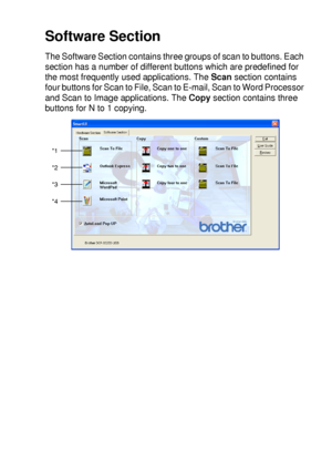 Page 167USING THE WINDOWS®-BASED BROTHER SMARTUI CONTROL CENTER (FOR WINDOWS® XP) 10 - 12
Software Section
The Software Section contains three groups of scan to buttons. Each 
section has a number of different buttons which are predefined for 
the most frequently used applications. The Scan section contains 
four buttons for Scan to File, Scan to E-mail, Scan to Word Processor 
and Scan to Image applications. The Copy section contains three 
buttons for N to 1 copying.
*1
*2
*3
*4
 