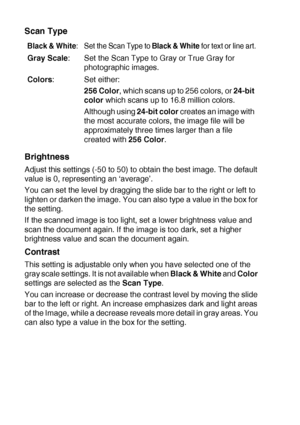 Page 1248 - 7   HOW TO SCAN USING WINDOWS®
Scan Type
Brightness
Adjust this settings (-50 to 50) to obtain the best image. The default 
value is 0, representing an ‘average’.
You can set the level by dragging the slide bar to the right or left to 
lighten or darken the image. You can also type a value in the box for 
the setting.
If the scanned image is too light, set a lower brightness value and 
scan the document again. If the image is too dark, set a higher 
brightness value and scan the document again....