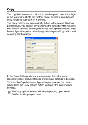 Page 18010 - 25   USING THE WINDOWS®-BASED BROTHER SMARTUI CONTROL CENTER (FOR WINDOWS® XP)
Copy
The copy buttons can be customized to allow you to take advantage 
of the features built into the Brother printer drivers to do advanced 
copy functions such as n-in-1 printing.
The Copy buttons are automatically linked to the default Windows 
printer driver. You can set any printer as the default printer including 
non-Brother printers. Before you can use the Copy buttons you must 
first configure the printer driver...