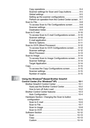 Page 17xv
Copy operations ......................................................... 9-4
Scanner settings for Scan and Copy buttons ............. 9-5
Global settings ............................................................ 9-5
Setting up the scanner configurations ........................ 9-6
Perform an operation from the Control Center screen .. 9-7
Scan to File....................................................................... 9-8
To access Scan to File Configurations screen ........... 9-8
Scanner...