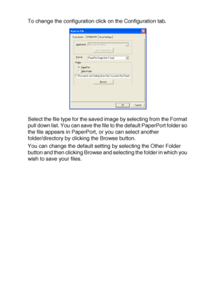 Page 171USING THE WINDOWS®-BASED BROTHER SMARTUI CONTROL CENTER (FOR WINDOWS® XP) 10 - 16
To change the configuration click on the Configuration tab.
Select the file type for the saved image by selecting from the Format 
pull down list. You can save the file to the default PaperPort folder so 
the file appears in PaperPort, or you can select another 
folder/directory by clicking the Browse button. 
You can change the default setting by selecting the Other Folder 
button and then clicking Browse and selecting the...