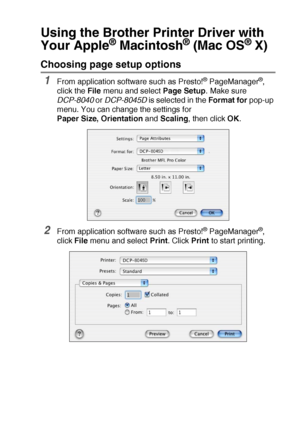 Page 191USING YOUR DCP WITH A MACINTOSH®   11 - 4
Using the Brother Printer Driver with 
Your Apple
® Macintosh® (Mac OS® X)
Choosing page setup options
1From application software such as Presto!® PageManager®, 
click the File menu and select Page Setup. Make sure 
DCP-8040 or DCP-8045D is selected in the Format for pop-up 
menu. You can change the settings for 
Paper Size, Orientation and Scaling, then click OK.
2From application software such as Presto!® PageManager®, 
click File menu and select Print. Click...