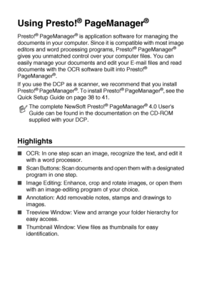 Page 20811 - 21   USING YOUR DCP WITH A MACINTOSH®
Using Presto!® PageManager®
Presto!® PageManager® is application software for managing the 
documents in your computer. Since it is compatible with most image 
editors and word processing programs, Presto!
® PageManager® 
gives you unmatched control over your computer files. You can 
easily manage your documents and edit your E-mail files and read 
documents with the OCR software built into Presto!
® 
PageManager®.
If you use the DCP as a scanner, we recommend...