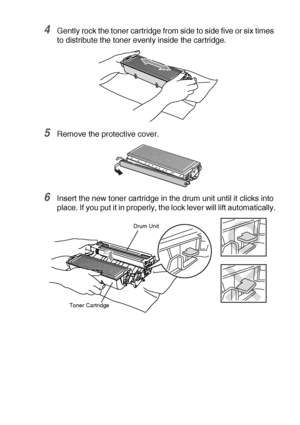 Page 253TROUBLESHOOTING AND ROUTINE MAINTENANCE   14 - 28
4Gently rock the toner cartridge from side to side five or six times 
to distribute the toner evenly inside the cartridge.
5Remove the protective cover. 
6Insert the new toner cartridge in the drum unit until it clicks into 
place. If you put it in properly, the lock lever will lift automatically.
Toner CartridgeDrum Unit
 