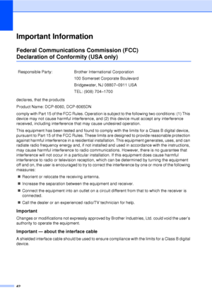 Page 5442
Important InformationA
Federal Communications Commission (FCC) 
Declaration of Conformity (USA only)A
declares, that the products
Product Name: DCP-8060, DCP-8065DN
comply with Part 15 of the FCC Rules. Operation is subject to the following two conditions: (1) This 
device may not cause harmful interference, and (2) this device must accept any interference 
received, including interference that may cause undesired operation.
This equipment has been tested and found to comply with the limits for a...