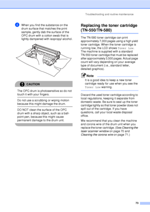 Page 85Troubleshooting and routine maintenance73
dWhen you find the substance on the 
drum surface that matches the print 
sample, gently dab the surface of the 
OPC drum with a cotton swab that is 
lightly dampened with isopropyl alcohol.
 
CAUTION 
The OPC drum is photosensitive so do not 
touch it with your fingers.
  Do not use a scrubbing or wiping motion 
because this might damage the drum.
  DO NOT clean the surface of the OPC 
drum with a sharp object, such as a ball-
point pen, because this might cause...