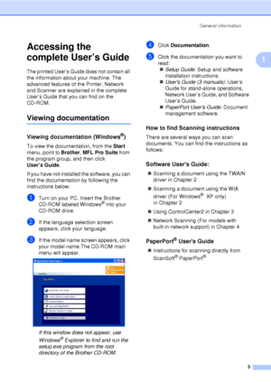 Page 15General information3
1
Accessing the 
complete User’s Guide
1
The printed User’s Guide does not contain all 
the information about your machine. The 
advanced features of the Printer, Network 
and Scanner are explained in the complete 
User’s Guide that you can find on the 
CD-ROM.
Viewing documentation1
Viewing documentation (Windows®)1
To view the documentation, from the  Start 
menu, point to Brother , MFL Pro Suite from 
the program group, and then click 
User’s Guide .
If you have not installed the...