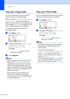 Page 30Chapter 3
18
Tray use in Copy mode3
You can change the priority tray that the 
machine will use for printing copies.
When you select  Tray#1 Only, MP Only  or 
Tray#2 Only
 1, the machine loads the 
paper only from that tray. If the selected tray 
is out of paper,  No Paper will appear  on the 
LCD. Insert the paper in the empty tray.
To change the tray setting follow the 
instructions below:
aPress  Menu, 1, 5, 1 . 
15.Tray Use
1.Copy
aMP>T1
b   T1>MP
Select 
ab & OK
bPress  a or  b to select  Tray#1...