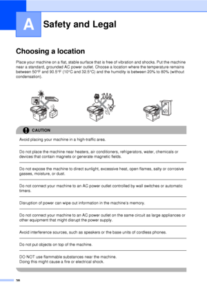 Page 5038
A
Choosing a locationA
Place your machine on a flat, stable surface that is free of vibration and shocks. Put the machine 
near a standard, grounded AC power outlet. Choos e a location where the temperature remains 
between 50 °F and 90.5 °F (10 °C and 32.5 °C) and the humidity is between 20% to 80% (without 
condensation).
CAUTION 
Avoid placing your machine in a high-traffic area.
  
Do not place the machine near heaters, air conditioners, refrigerators, water, chemicals or 
devices that contain...