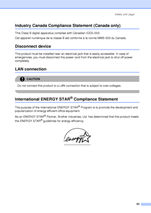 Page 55Safety and Legal43
Industry Canada Compliance Statement (Canada only) A
This Class B digital apparatus complies with Canadian ICES–003. 
Cet appareil numérique de la classe B est conforme à la norme NMB–003 du Canada.
Disconnect deviceA
This product must be installed near an electrical jack that is easily accessible. In case of 
emergencies, you must disconnect the power cord from the electrical jack to shut off power 
completely.
LAN connection A
CAUTION 
Do not connect this product to a LAN connection...