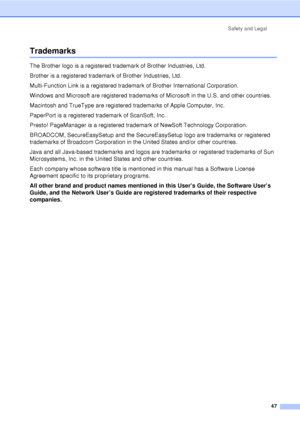 Page 59Safety and Legal47
TrademarksA
The Brother logo is a registered trademark of Brother Industries, Ltd.
Brother is a registered trademark of Brother Industries, Ltd.
Multi-Function Link is a registered trademark of Brother International Corporation.
Windows and Microsoft are registered trademarks of Microsoft in the U.S. and other countries.
Macintosh and TrueType are registered trademarks of Apple Computer, Inc.
PaperPort is a registered trademark of ScanSoft, Inc.
Presto! PageManager is a registered...