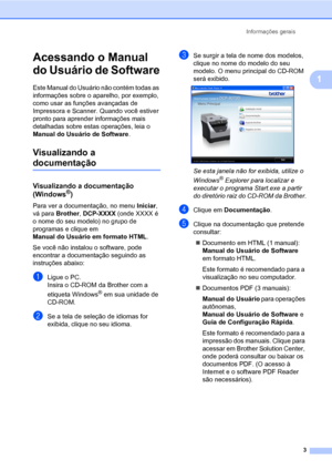 Page 11Informações gerais
3
1
Acessando o Manual 
do Usuário de Software
1
Este Manual do Usuário não contém todas as 
informações sobre o aparelho, por exemplo, 
como usar as funções avançadas de 
Impressora e Scanner. Quando você estiver 
pronto para aprender informações mais 
detalhadas sobre estas operações, leia o 
Manual do Usuário de Software.
Visualizando a 
documentação1
Visualizando a documentação 
(Windows®)1
Para ver a documentação, no menu Iniciar, 
vá para Brother, DCP-XXXX (onde XXXX é 
o nome do...