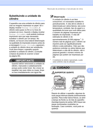 Page 101Resolução de problemas e manutenção de rotina
93
C Substituindo a unidade do 
cilindroC
O aparelho usa uma unidade de cilindro para 
criar as imagens impressas no papel. Se o 
display mostrar Trocar Cilindro, o 
cilindro está quase no fim e é a hora de 
comprar um novo. Quando o display mostrar 
Trocar Cilindro, você poderá continuar 
imprimindo sem que seja necessário 
substituir o cilindro por um tempo. No 
entanto, se houver uma notável deterioração 
na qualidade de impressão (mesmo antes de 
a...