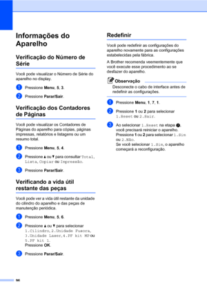 Page 10496
Informações do 
Aparelho
C
Verificação do Número de 
SérieC
Você pode visualizar o Número de Série do 
aparelho no display.
aPressione Menu, 5, 3.
bPressione Parar/Sair.
Verificação dos Contadores 
de PáginasC
Você pode visualizar os Contadores de 
Páginas do aparelho para cópias, páginas 
impressas, relatórios e listagens ou um 
resumo total.
aPressione Menu, 5, 4.
bPressione a ou b para consultar Total, 
Lista, Copiar ou Impressão.
cPressione Parar/Sair.
Verificando a vida útil 
restante das peçasC...