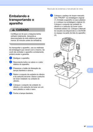 Page 105Resolução de problemas e manutenção de rotina
97
C
Embalando e 
transportando o 
aparelho
C
CUIDADO 
Certifique-se de que a máquina tenha 
esfriado totalmente, deixando-a 
desconectada da rede elétrica por pelo 
menos 30 minutos antes de embalá-la.
 
Ao transportar o aparelho, use os materiais 
de embalagem que vieram com o mesmo. Se 
você não embalar o aparelho corretamente, 
poderá anular a garantia.
aDesligue o aparelho.
bDesconecte todos os cabos e o cabo 
elétrico do aparelho.
cPressione o botão de...