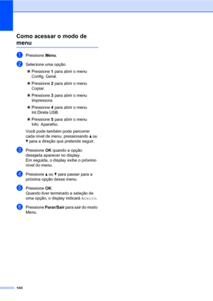 Page 108100
Como acessar o modo de 
menuD
aPressione Menu.
bSelecione uma opção.
„Pressione 1 para abrir o menu 
Config. Geral.
„Pressione 2 para abrir o menu 
Copiar.
„Pressione 3 para abrir o menu 
Impressora.
„Pressione 4 para abrir o menu 
Int.Direta USB.
„Pressione 5 para abrir o menu 
Info. Aparelho.
Você pode também pode percorrer 
cada nível de menu, pressionando a ou 
b para a direção que pretende seguir.
cPressione OK quando a opção 
desejada aparecer no display.
Em seguida, o display exibe o próximo...