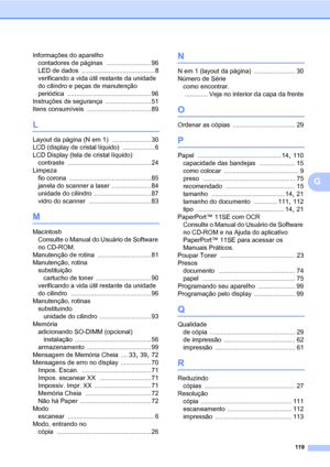 Page 127119
G
Informações do aparelho
contadores de páginas
 ......................... 96
LED de dados
 ......................................... 8
verificando a vida útil restante da unidade 
do cilindro e peças de manutenção 
periódica
 ............................................... 96
Instruções de segurança
 .......................... 51
Itens consumíveis
 .................................... 89
L
Layout da página (N em 1) ...................... 30
LCD (display de cristal líquido)
 .................. 6
LCD...