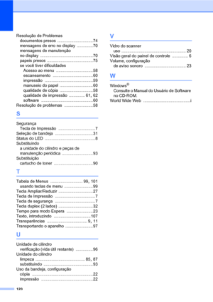 Page 128120
Resolução de Problemas
documentos presos
 ...............................74
mensagens de erro no display
 .............. 70
mensagens de manutenção 
no display
 .............................................. 70
papeis presos
 ........................................75
se você tiver dificuldades
Acesso ao menu
 ................................58
escaneamento
 ...................................60
impressão
 ..........................................59
manuseio do papel...