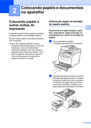 Page 179
2
2
Colocando papéis e 
outras mídias de 
impressão
2
O aparelho pode alimentar papel da bandeja 
de papéis padrão ou da bandeja multiuso.
Quando colocar papel na bandeja de papéis, 
note o seguinte:
„Se o seu software aplicativo aceita a 
seleção de tamanho de papel no menu de 
impressão, você pode selecioná-lo 
através do software. Se o seu software 
aplicativo não aceita essa seleção, você 
pode configurar o tamanho do papel no 
driver da impressora ou utilizando os 
botões do painel de controle....