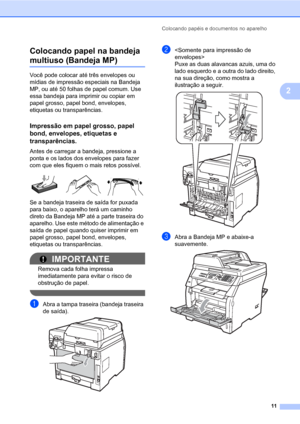 Page 19Colocando papéis e documentos no aparelho
11
2 Colocando papel na bandeja 
multiuso (Bandeja MP)2
Você pode colocar até três envelopes ou 
mídias de impressão especiais na Bandeja 
MP, ou até 50 folhas de papel comum. Use 
essa bandeja para imprimir ou copiar em 
papel grosso, papel bond, envelopes, 
etiquetas ou transparências.
Impressão em papel grosso, papel 
bond, envelopes, etiquetas e 
transparências.
2
Antes de carregar a bandeja, pressione a 
ponta e os lados dos envelopes para fazer 
com que...