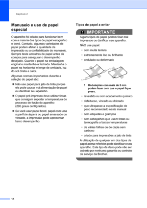 Page 24Capítulo 2
16
Manuseio e uso de papel 
especial2
O aparelho foi criado para funcionar bem 
com a maioria dos tipos de papel xerográfico 
e bond. Contudo, algumas variedades de 
papel podem afetar a qualidade da 
impressão ou a confiabilidade do manuseio. 
Sempre teste amostras de papel antes da 
compra para assegurar o desempenho 
desejado. Guarde o papel na embalagem 
original e mantenha-a fechada. Mantenha o 
papel na horizontal e longe de umidade, luz 
do sol direta e calor.
Algumas normas importantes...