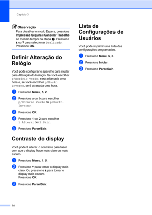 Page 32Capítulo 3
24
Observação
Para desativar o modo Espera, pressione 
Impressão Segura e Cancelar Trabalho 
ao mesmo tempo na etapab. Pressione 
a ou b para selecionar Desligado. 
Pressione OK.
 
Definir Alteração do 
Relógio
3
Você pode configurar o aparelho para mudar 
para Alteração do Relógio. Se você escolher 
p/Horário Verão, será adiantada uma 
hora e, se você escolher p/Horár. 
Inverno, será atrasada uma hora.
aPressione Menu, 5, 2.
bPressione a ou b para escolher 
p/Horário Verão ou p/Horár....