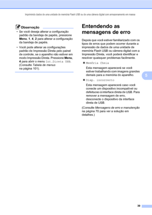 Page 47Imprimindo dados de uma unidade de memória Flash USB ou de uma câmera digital com armazenamento em massa
39
5
Observação
• Se você deseja alterar a configuração 
padrão da bandeja de papéis, pressione 
Menu, 1, 4, 2 para alterar a configuração 
da bandeja de papéis.
• Você pode alterar as configurações 
padrão de Impressão Direta pelo painel 
de controle, se o aparelho não estiver em 
modo Impressão Direta. Pressione Menu, 
4 para abrir o menu Int.Direta USB. 
(Consulte Tabela de menus 
na página 101)....