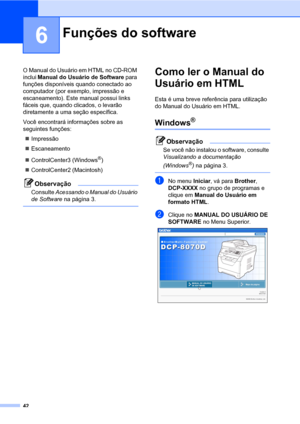 Page 5042
6
O Manual do Usuário em HTML no CD-ROM 
inclui Manual do Usuário de Software para 
funções disponíveis quando conectado ao 
computador (por exemplo, impressão e 
escaneamento). Este manual possui links 
fáceis que, quando clicados, o levarão 
diretamente a uma seção específica.
Você encontrará informações sobre as 
seguintes funções:
„Impressão
„Escaneamento
„ControlCenter3 (Windows
®)
„ControlCenter2 (Macintosh)
Observação
Consulte Acessando o Manual do Usuário 
de Software na página 3.
 
Como ler o...