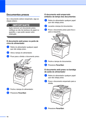 Page 8274
Documentos presosC
Se o documento estiver emperrado, siga as 
etapas abaixo.
IMPORTANTE
Após remover um documento preso, 
verifique se não há resíduos de papel no 
aparelho, o que pode causar outra 
obstrução.
 
O documento está preso na parte de 
cima do alimentador
C
aRetire do alimentador qualquer papel 
que não esteja preso.
bAbra a tampa do alimentador.
cPuxe para a direita o documento preso. 
dFeche a tampa do alimentador.
ePressione Parar/Sair.
O documento está emperrado 
embaixo da tampa dos...