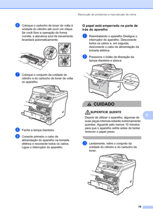 Page 87Resolução de problemas e manutenção de rotina
79
C
fColoque o cartucho de toner de volta à 
unidade do cilindro até ouvir um clique. 
Se você fizer a operação de forma 
correta, a alavanca azul de travamento 
levantará automaticamente. 
 
gColoque o conjunto da unidade do 
cilindro e do cartucho de toner de volta 
no aparelho.
 
hFeche a tampa dianteira.
iConecte primeiro o cabo de 
alimentação do aparelho na tomada 
elétrica e reconecte todos os cabos. 
Ligue o interruptor do aparelho.
O papel está...