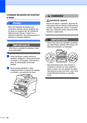 Page 9284
Limpeza da janela do scanner 
a laserC
AVISO 
NÃO use materiais de limpeza que 
contenham amônia, álcool, qualquer tipo 
de spray ou qualquer tipo de substância 
inflamável para limpar o interior ou o 
exterior do aparelho. Isto poderá causar um 
incêndio ou choques elétricos.
 
IMPORTANTE
NÃO toque na janela do scanner a laser 
com seus dedos.
 
aAntes de limpar a parte interna do 
aparelho, desligue-o. Desconecte todos 
os cabos e, em seguida, desconecte o 
cabo de alimentação da tomada 
elétrica....