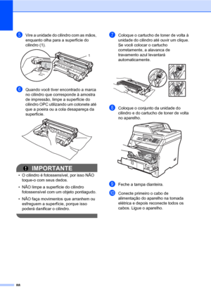 Page 9688
eVire a unidade do cilindro com as mãos, 
enquanto olha para a superfície do 
cilindro (1).
 
fQuando você tiver encontrado a marca 
no cilindro que corresponde à amostra 
de impressão, limpe a superfície do 
cilindro OPC utilizando um cotonete até 
que a poeira ou a cola desapareça da 
superfície.
 
IMPORTANTE
• O cilindro é fotossensível, por isso NÃO 
toque-o com seus dedos.
• NÃO limpe a superfície do cilindro 
fotossensível com um objeto pontiagudo.
• NÃO faça movimentos que arranhem ou...