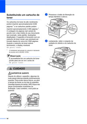 Page 9890
Substituindo um cartucho de 
tonerC
Os cartuchos de toner de alto rendimento 
podem imprimir aproximadamente 8.000 
páginas
1 e os cartuchos padrão podem 
imprimir aproximadamente 3.000 páginas
1. 
A contagem de páginas real variará de 
acordo com o tipo médio do seu documento 
(por exemplo, carta padrão, ilustrações 
detalhadas). O aparelho é fornecido com um 
cartucho de toner inicial, que precisará ser 
trocado depois de cerca de 2.000 páginas. 
Quando o cartucho de toner estiver 
terminando, o...