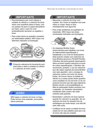 Page 99Resolução de problemas e manutenção de rotina
91
C
IMPORTANTE
• Recomendamos que você coloque a 
unidade do cilindro e o cartucho de toner 
sobre uma superfície plana e limpa, com 
um pedaço de pano ou papel descartável 
por baixo, para o caso de você 
acidentalmente derramar ou espalhar o 
toner.
• Para evitar danos ao aparelho causados 
por eletricidade estática, NÃO toque nos 
eletrodos indicados na ilustração.
 
 
cEmpurre a alavanca de travamento azul 
para baixo e retire a unidade do cilindro 
e o...