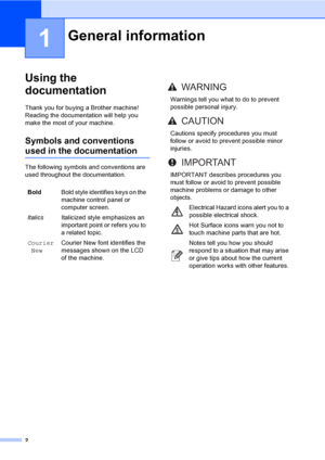 Page 152
1
Using the 
documentation
1
Thank you for buying a Brother machine! 
Reading the documentation will help you 
make the most of your machine.
Symbols and conventions 
used in the documentation1
The following symbols and conventions are 
used throughout the documentation.
General information1
BoldBold style identifies keys on the 
machine control panel or 
computer screen.
ItalicsItalicized style emphasizes an 
important point or refers you to 
a related topic.
Courier
NewCourier New font identifies the...