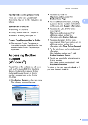 Page 18General information
5
1
How to find scanning instructions1
There are several ways you can scan 
documents. You can find the instructions as 
follows:
Software Users Guide:1
„Scanning in Chapter 9
„Using ControlCenter2 in Chapter 10
„Network Scanning in Chapter 11
Presto! PageManager Users Guide:1
„The complete Presto! PageManager 
User’s Guide can be viewed from the Help 
selection in the Presto! PageManager 
application.
Accessing Brother 
support
(Windows
®)1
You can find all the contacts you will...