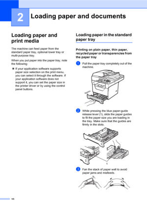 Page 2310
2
Loading paper and 
print media
2
The machine can feed paper from the 
standard paper tray, optional lower tray or 
multi-purpose tray.
When you put paper into the paper tray, note 
the following:
„If your application software supports 
paper size selection on the print menu, 
you can select it through the software. If 
your application software does not 
support it, you can set the paper size in 
the printer driver or by using the control 
panel buttons.
Loading paper in the standard 
paper tray2...