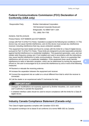 Page 72Safety and legal
59
A Federal Communications Commission (FCC) Declaration of 
Conformity (USA only)A
declares, that the products
Product Name: DCP-8080DN and DCP-8085DN
comply with Part 15 of the FCC Rules. Operation is subject to the following two conditions: (1) This 
device may not cause harmful interference, and (2) this device must accept any interference 
received, including interference that may cause undesired operation.
This equipment has been tested and found to comply with the limits for a...