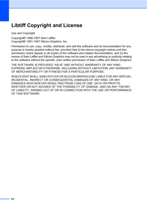 Page 7562
Libtiff Copyright and LicenseA
Use and Copyright
Copyright© 1988-1997 Sam Leffler 
Copyright© 1991-1997 Silicon Graphics, Inc.
Permission to use, copy, modify, distribute, and sell this software and its documentation for any 
purpose is hereby granted without fee, provided that (i) the above copyright notices and this 
permission notice appear in all copies of the software and related documentation, and (ii) the 
names of Sam Leffler and Silicon Graphics may not be used in any advertising or publicity...