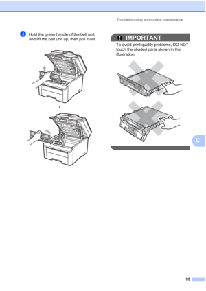 Page 103
Troubleshooting and routine maintenance95
C
dHold the green handle of the belt unit 
and lift the belt unit up, then pull it out.
IMPORTANT
To avoid print quality problems, DO NOT 
touch the shaded parts shown in the 
illustration.
 
 
 
 
h
 
 