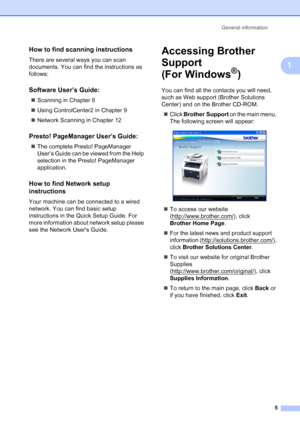 Page 13
General information5
1
How to find scanning instructions1
There are several ways you can scan 
documents. You can find the instructions as 
follows:
Software User’s Guide:1
„Scanning in Chapter 8
„ Using ControlCenter2 in Chapter 9
„ Network Scanning in Chapter 12
Presto! PageManager User’s Guide:1
„The complete Presto! PageManager 
User’s Guide can be viewed from the Help 
selection in the Presto! PageManager 
application.
How to find Network setup 
instructions
1
Your machine can be connected to a...