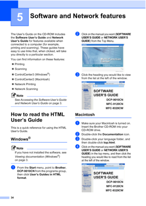 Page 42
34
5
The User’s Guide on the CD-ROM includes 
the Software User’s Guide  and Network 
User’s Guide  for features available when 
connected to a computer (for example, 
printing and scanning). These guides have 
easy to use links that, when clicked, will take 
you directly to a particular section.
You can find information on these features:
„ Printing
„ Scanning
„ ControlCenter3 (Windows
®)
„ ControlCenter2 (Macintosh)
„ Network Printing
„ Network Scanning 
Note
See  Accessing the Software User’s Guide...