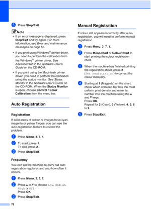 Page 84
76
ePress Stop/Exit . 
Note
• If an error message is displayed, press 
Stop/Exit  and try again. For more 
information, see  Error and maintenance 
messages  on page 55.
• If you print using Windows
® printer driver, 
you need to perform the calibration from 
the Windows
® printer driver. See 
Advanced tab  in the Software Users 
Guide  on the CD-ROM.
• If you print using the Macintosh printer  driver, you need to perform the calibration 
using the status monitor. See  Status 
Monitor  in the Software...