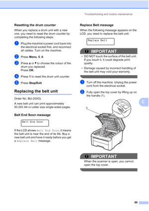 Page 97
Troubleshooting and routine maintenance89
C
Resetting the drum counterC
When you replace a drum unit with a new 
one, you need to reset the drum counter by 
completing the following steps:
aPlug the machine’s power cord back into 
the electrical socket first, and reconnect 
all cables. Turn on the machine.
bPressMenu, 5, 6.
cPress  aor b to choose the colour of the 
drum you replaced.
Press  OK.
dPress  1 to reset the drum unit counter.
ePress  Stop/Exit .
Replacing the belt unitC
Order No. BU-200CL
A...